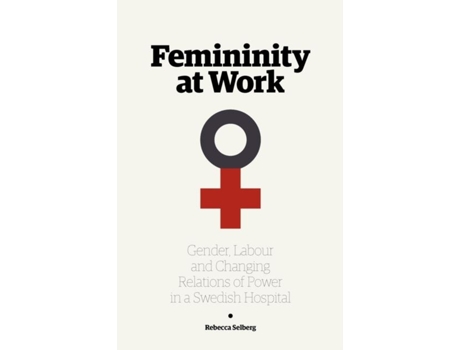 Livro Femininity At Work Gender, Labour, And Changing Relations Of Power In A Swedish Hospital De Rebecca Selberg (inglês)