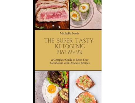 Livro The Super Tasty Ketogenic Diet Recipe Collection A Complete Guide To Boost Your Metabolism With Delicious Recipes De Michelle Lewis (inglês)