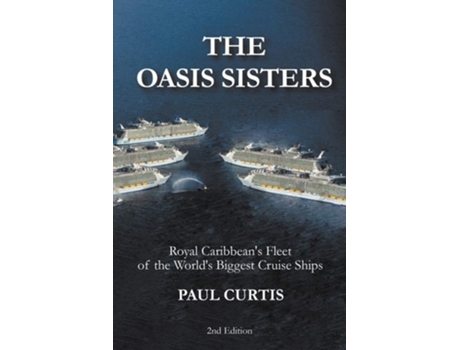 Livro The Oasis Sisters Royal Caribbeans Fleet Of The Worlds Biggest Cruise Ships De Paul Curtis (inglês)