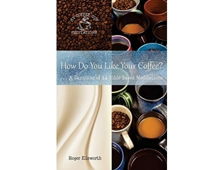 Livro How Do You Like Your Coffee? ... A Sampling Of 14 Bible-based Meditations De Roger Ellsworth (inglês)