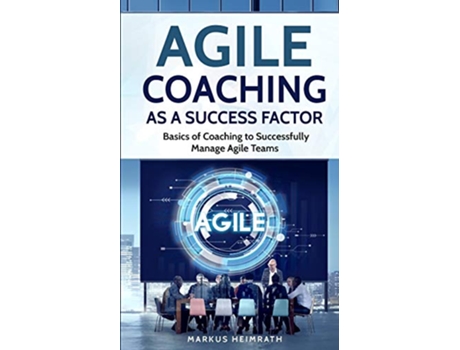 Livro Agile Coaching as a Success Factor Basics of coaching to successfully manage Agile teams de Markus Heimrath (Inglês)
