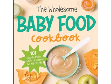 Livro The Wholesome Baby Food Cookbook 101 Easy-to-Make Purees, Smoothies amp Finger Foods de Lisa Dauphin (Inglês)