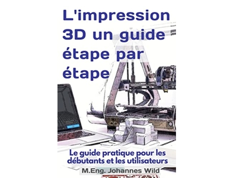 Livro Limpression 3D un guide étape par étape Le guide pratique pour les débutants et les utilisateurs French Edition de M Eng Johannes Wild (Alemão)
