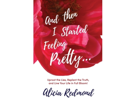 Livro And Then I Started Feeling Pretty: Uproot the Lies, Replant the Truth, and Live Your Life in Full Bloom Alicia Nicole Redmond (Inglês)