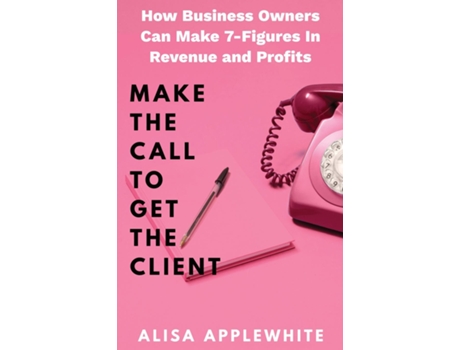 Livro Make The Call To Get The Client How Business Owners Can Make 7-Figures in Revenue and Profits de Alisa Applewhite (Inglês)