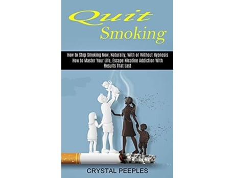 Livro Quit Smoking How To Master Your Life, Escape Nicotine Addiction With Results That Last De Crystal Peeples (inglês)