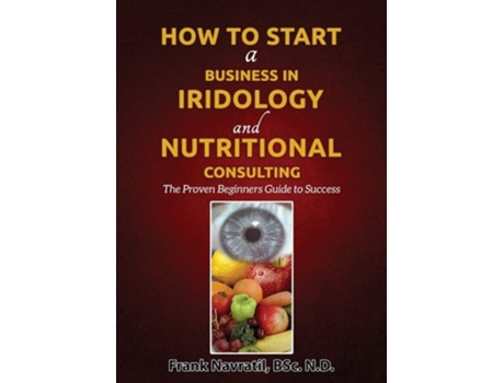 Livro How To Start A Business In Iridology And Nutritional Consulting De Frank Navratil (inglês)