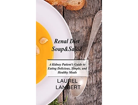Livro Renal Diet Soupampsalad A Kidney Patients Guide To Eating Delicious, Simple, And Healthy Meals De Laurel Lambert (inglês - Capa Dura)