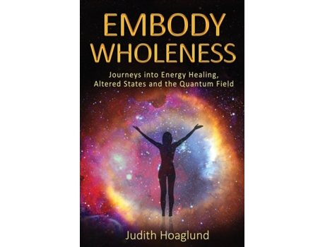 Livro Embody Wholeness: Journeys into Energy Healing, Altered States and the Quantum Field Judith Hoaglund (Inglês)