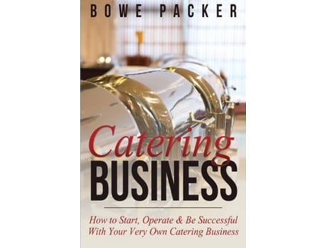 Livro Catering Business How To Start, Operate Amp Be Successful With Your Very Own Catering Business De Bowe Packer (inglês)