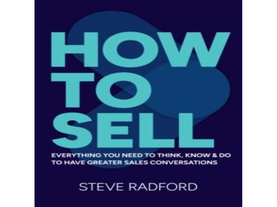 Livro How to Sell Everything you need to think know and do to have greater sales conversations de Steve Radford (Inglês)