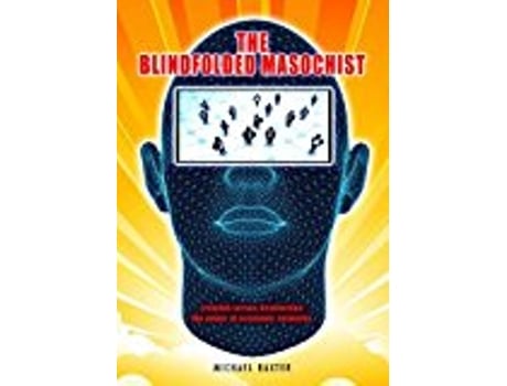 Livro The Blindfolded Masochist Creation Versus Destruction The Power Of Economic Networks de Michael Baxter (Inglês)