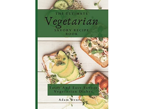 Livro The Ultimate Vegetarian Savory Recipe Book Tasty And Easy Savory Vegetarian Dishes de Adam Denton (Inglês)