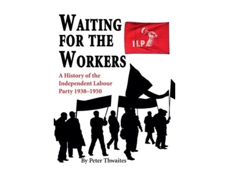 Livro Waiting For The Workers A History Of The Independent Labour Party 1938-1950 De Dr Peter Thwaites (inglês - Capa Dura)