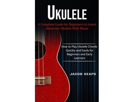 Livro Ukulele A Complete Guide for Beginners to Learn About the Ukulele With Music de Jacob Heaps (Inglês)