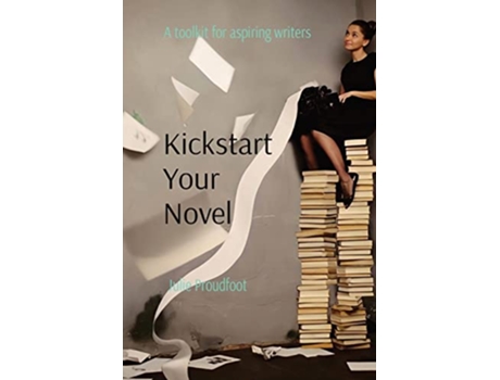 Livro Kickstart Your Novel A toolkit for aspiring writers de Julie Proudfoot (Inglês)