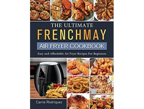 Livro The Ultimate FrenchMay Air Fryer Cookbook Easy and Affordable Air Fryer Recipes For Beginners de Carrie Rodriquez (Inglês)