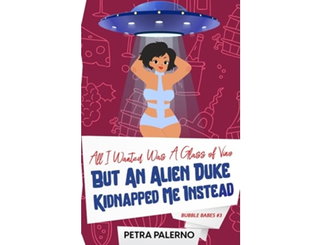 Livro All I Wanted Was a Glass of Vino but an Alien Duke Kidnapped Me Instead de Petra Palerno (Inglês)