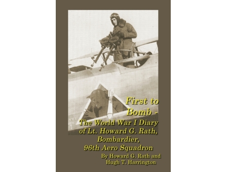 Livro First to Bomb - The World War I Diary of Lt. Howard G. Rath, Bombardier, 96th Aero Squadron Howard G Rath, Hugh T Harrington (Inglês)