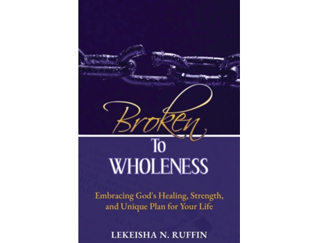 Livro Broken to Wholeness Embracing Gods Healing, Strength, and Unique Plan for Your Life de LeKeisha N Ruffin (Inglês)