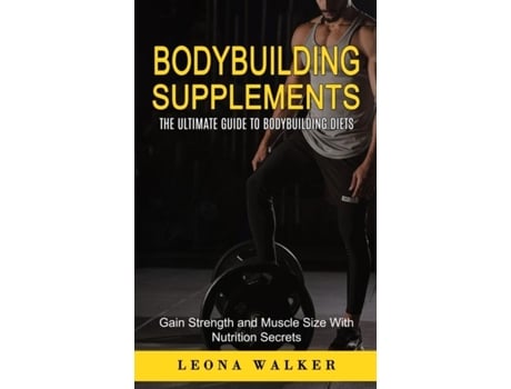 Livro Bodybuilding Supplements The Ultimate Guide to Bodybuilding Diets The Ultimate Guide to Bodybuilding Diets de Leona Walker (Inglês)