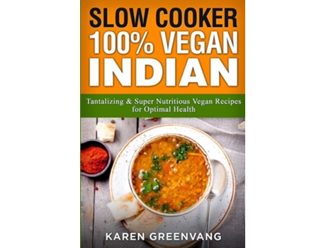 Livro Slow Cooker 100 Vegan Indian - Tantalizing And Super Nutritious Vegan Recipes For Optimal Health De Karen Greenvang (inglês)