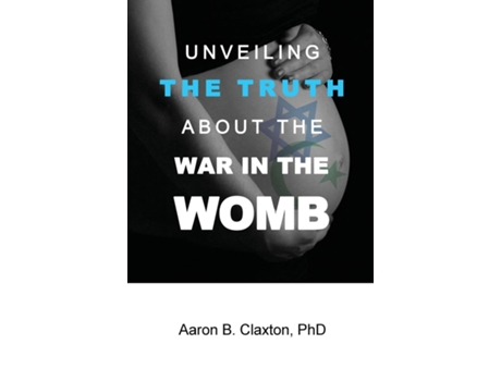 Livro Unveiling The Truth About The War In The Womb De Aaron B Claxton (inglês)