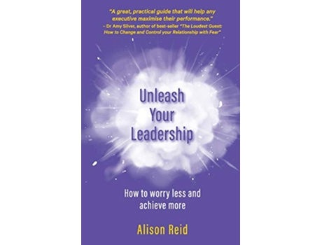 Livro Unleash Your Leadership How to worry less and achieve more de Alison Reid (Inglês)