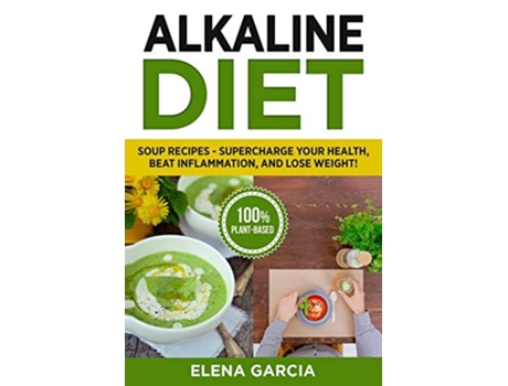 Livro Alkaline Diet Soup Recipes- Supercharge Your Health, Beat Inflammation, And Lose Weight! De Elena Garcia (inglês)
