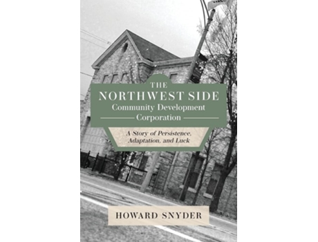 Livro The Northwest Side Community Development Corporation A Story Of Persistence, Adaptation, And Luck De Howard Snyder (inglês)