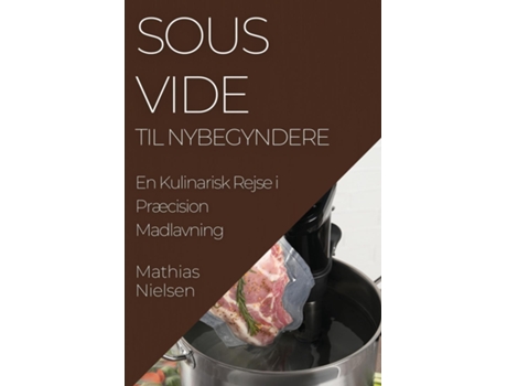 Livro Sous Vide Til Nybegyndere En Kulinarisk Rejse i Præcision Madlavning de Mathias Nielsen (Inglês)