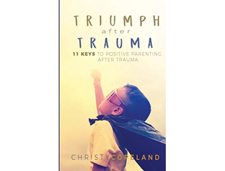 Livro Triumph After Trauma 11 Keys to Positive Parenting After Trauma de Christy Copeland (Inglês)