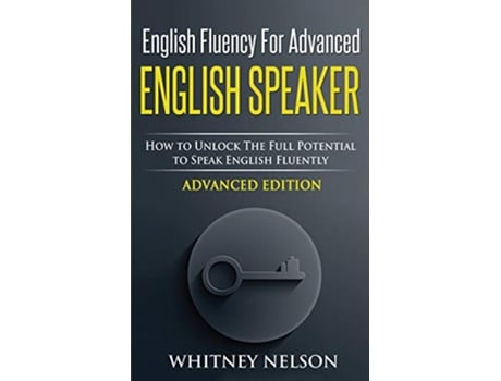Livro English Fluency For Advanced English Speaker How To Unlock The Full Potential To Speak English Fluently de Whitney Nelson (Inglês)