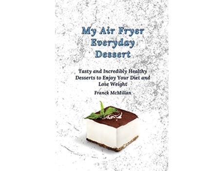 Livro My Air Fryer Everyday Dessert Tasty And Incredibly Healthy Desserts To Enjoy Your Diet And Lose Weight De Franck Mcmillan (inglês)