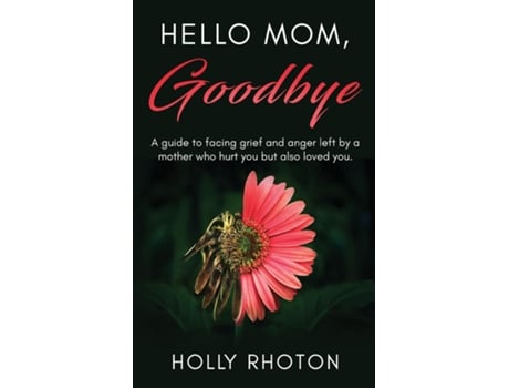 Livro Hello Mom, Goodbye A guide to facing grief and anger left by a mother who hurt you but also loved you. de Holly Rhoton (Inglês)