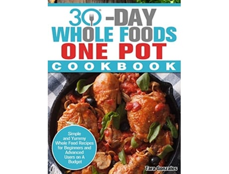 Livro 30 Day Whole Food One Pot Cookbook Simple and Yummy Whole Food Recipes for Beginners and Advanced Users on A Budget de Tara Gonzales (Inglês)