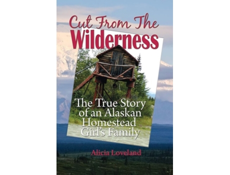Livro Cut From The Wilderness The True Story Of An Alaskan Homestead Girl De Alicia Loveland (inglês)