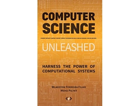 Livro Computer Science Unleashed Harness the Power of Computational Systems de Wladston Ferreira Filho Raimondo Pictet (Inglês)