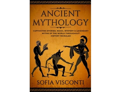 Livro Ancient Mythology Captivating Stories, Magic, Mystery Amp Legendary Myths Of The World Throughout History Revealed De Sofia Visconti (inglês)