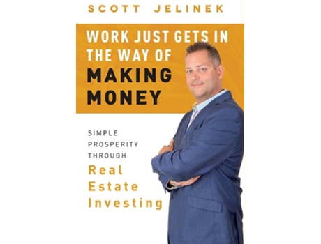 Livro Work Just Gets in the Way of Making Money Simple Prosperity Through Real Estate Investing de Scott Jelinek (Inglês - Capa Dura)