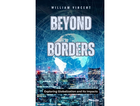 Livro Beyond Borders Exploring Globalization and Its Impacts de William Vincent (Inglês)