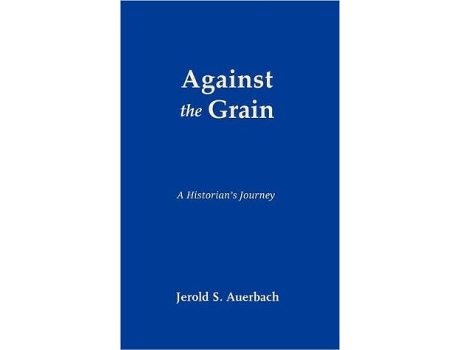 Livro Against The Grain A Historians Journey De Jerold S Auerbach (inglês - Capa Dura)