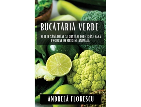 Livro Bucataria Verde Re?ete Sanatoase ?i Gustari Delicioase Fara Produse de Origine Animala de Andreea Florescu (Romeno)