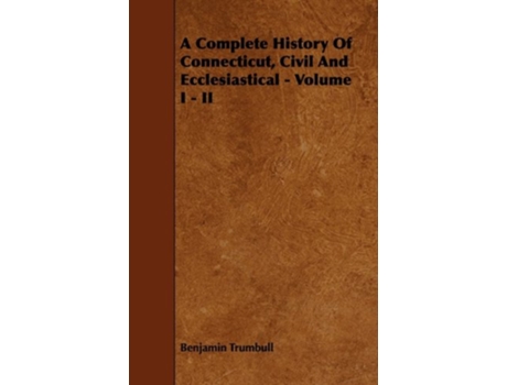 Livro A Complete History Of Connecticut Civil And Ecclesiastical Volume I II de Benjamin Trumbull (Inglês)