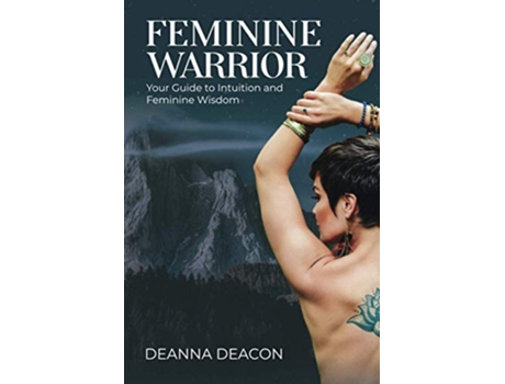 Livro Feminine Warrior Your Guide to Intuition and Feminine Wisdom de Deanna Deacon (Inglês)