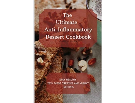 Livro The Ultimate Anti-inflammatory Dessert Cookbook Stay Healthy With These Creative And Yummy Recipes De Camila Allen (inglês)