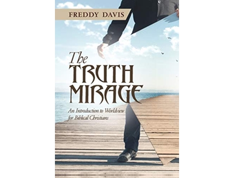 Livro The Truth Mirage An Introduction to Worldview for Biblical Christians de Freddy Davis (Inglês)
