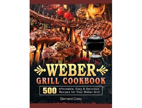 Livro Weber Grill Cookbook 500 Affordable Easy Delicious Recipes for Your Weber Grill de Bernard Coley (Inglês)