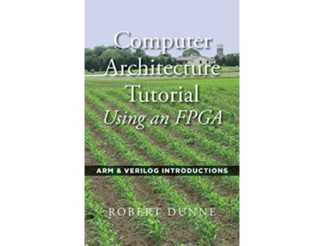 Livro Computer Architecture Tutorial Using an FPGA ARM Verilog Introductions de Robert Dunne (Inglês)