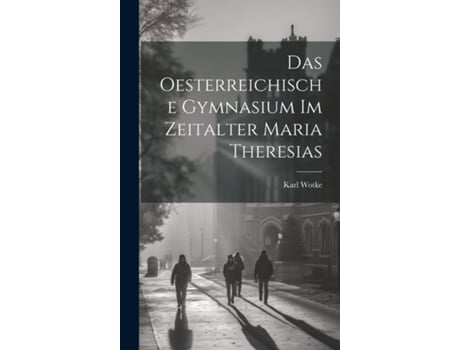 Livro Das Oesterreichische Gymnasium Im Zeitalter Maria Theresias de Karl Wotke (Inglês)